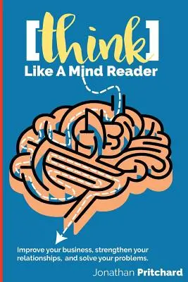 Pensez comme un devin : Améliorez vos affaires, renforcez vos relations et résolvez vos problèmes. - Think Like A Mind Reader: Improve your business, strengthen your relationships, and solve your problems.