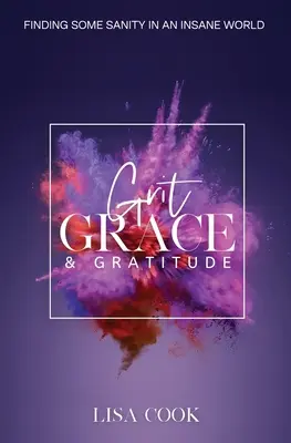 Le courage, la grâce et la gratitude : Trouver un peu de raison dans un monde de fous - Grit, Grace & Gratitude: Finding some Sanity in an Insane World