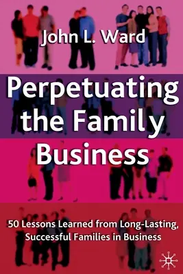 Perpétuer l'entreprise familiale : 50 leçons tirées de familles durables et prospères dans le monde des affaires - Perpetuating the Family Business: 50 Lessons Learned from Long Lasting, Successful Families in Business