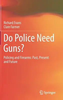 La police a-t-elle besoin d'armes à feu ? La police et les armes à feu : Passé, présent et futur - Do Police Need Guns?: Policing and Firearms: Past, Present and Future