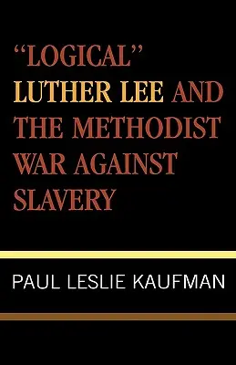 Luther Lee « logique » et la guerre méthodiste contre l'esclavage - 'Logical' Luther Lee and the Methodist War Against Slavery