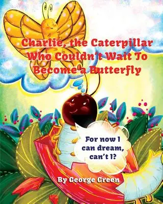 Charlie, la chenille qui ne pouvait pas attendre de devenir un papillon - Charlie, the Caterpillar Who Couldn't Wait To Become a Butterfly