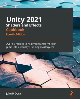 Unity 2021 Shaders and Effects Cookbook - Quatrième édition : Plus de 50 recettes pour vous aider à transformer votre jeu en un chef-d'œuvre visuellement époustouflant. - Unity 2021 Shaders and Effects Cookbook - Fourth Edition: Over 50 recipes to help you transform your game into a visually stunning masterpiece