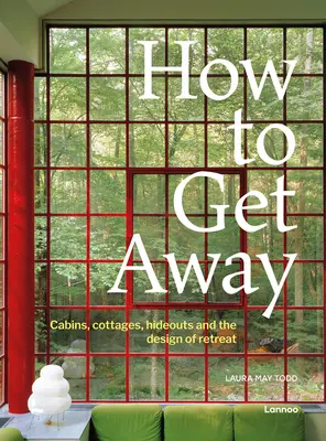 Comment s'évader : Cabines, chalets, refuges et conception de la retraite - How to Get Away: Cabins, Cottages, Hideouts and the Design of Retreat