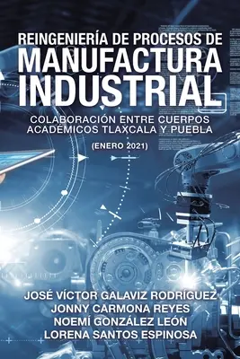 Réingénierie des processus de fabrication industrielle : collaboration entre les organismes universitaires Tlaxcala et Puebla (janvier 2021) - Reingeniera De Procesos De Manufactura Industrial: Colaboracin Entre Cuerpos Acadmicos Tlaxcala Y Puebla (Enero 2021)
