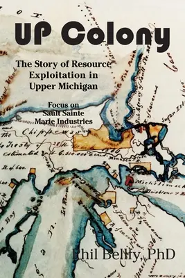 U.P. Colony : L'histoire de l'exploitation des ressources dans le Michigan supérieur -- Gros plan sur les industries de Sault-Sainte-Marie - U.P. Colony: The Story of Resource Exploitation in Upper Michigan -- Focus on Sault Sainte Marie Industries