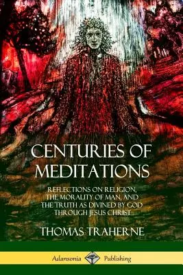 Les siècles de méditations : Réflexions sur la religion, la moralité de l'homme et la vérité telle qu'elle a été révélée par Dieu en Jésus-Christ - Centuries of Meditations: Reflections on Religion, the Morality of Man, and the Truth as Divined by God Through Jesus Christ