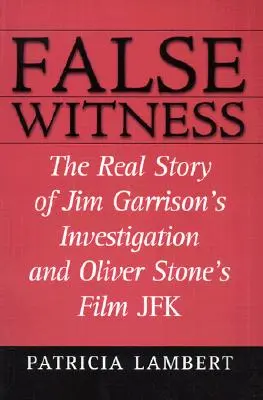 False Witness : La véritable histoire de l'enquête de Jim Garrison et du film JFK d'Oliver Stone - False Witness: The Real Story of Jim Garrison's Investigation and Oliver Stone's Film JFK