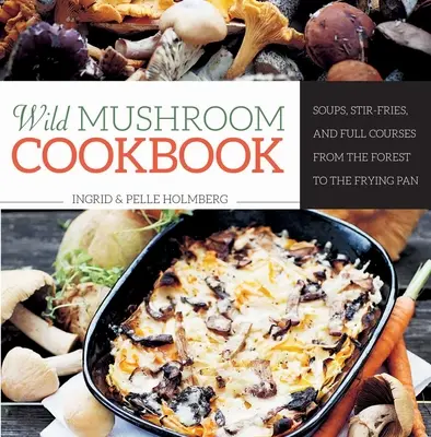 Le livre de cuisine des champignons sauvages : Soupes, sautés et plats complets de la forêt à la poêle à frire - Wild Mushroom Cookbook: Soups, Stir-Fries, and Full Courses from the Forest to the Frying Pan