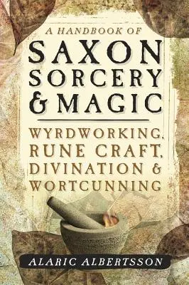 Manuel de sorcellerie et de magie saxonnes : Wyrdworking, Rune Craft, Divination & Wortcunning - A Handbook of Saxon Sorcery & Magic: Wyrdworking, Rune Craft, Divination & Wortcunning