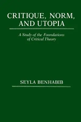 Critique, norme et utopie : Une étude des fondements de la théorie critique - Critique, Norm, and Utopia: A Study of the Foundations of Critical Theory