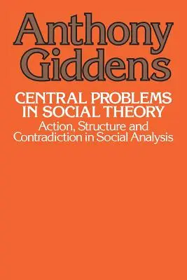 Les problèmes centraux de la théorie sociale : Action, structure et contradiction dans l'analyse sociale - Central Problems in Social Theory: Action, Structure, and Contradiction in Social Analysis