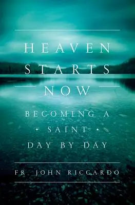 Le Ciel commence maintenant : Devenir saint jour après jour - Heaven Starts Now: Becoming a Saint Day by Day