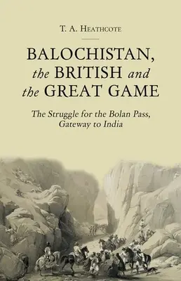 Le Baloutchistan, les Britanniques et le Grand Jeu : La lutte pour le col de Bolan, porte de l'Inde - Balochistan, the British and the Great Game: The Struggle for the Bolan Pass, Gateway to India