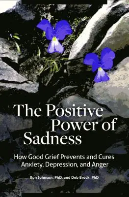 Le pouvoir positif de la tristesse : Comment un bon chagrin prévient et guérit l'anxiété, la dépression et la colère - The Positive Power of Sadness: How Good Grief Prevents and Cures Anxiety, Depression, and Anger