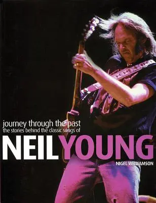 Neil Young : Voyage dans le passé : Les histoires derrière les chansons classiques de Neil Young - Neil Young: Journey Through the Past: The Stories Behind the Classic Songs of Neil Young