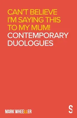 Je n'arrive pas à croire que je dis ça à ma mère : Duologues contemporains de Mark Wheeller - Can't Believe I'm Saying This to My Mum: Mark Wheeller Contemporary Duologues