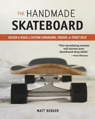 Le Skateboard fait main : Concevoir et construire son propre Longboard, Cruiser ou Street Deck personnalisé - The Handmade Skateboard: Design & Build Your Own Custom Longboard, Cruiser, or Street Deck