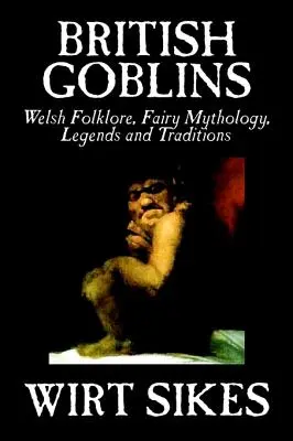 Gobelins britanniques : Welsh Folklore, Fairy Mythology, Legends and Traditions by Wilt Sikes, Fiction, Fairy Tales, Folk Tales, Legends & Myt - British Goblins: Welsh Folklore, Fairy Mythology, Legends and Traditions by Wilt Sikes, Fiction, Fairy Tales, Folk Tales, Legends & Myt