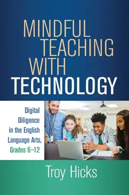 Enseigner en toute conscience avec la technologie : La diligence numérique dans les arts du langage anglais, de la 6e à la 12e année - Mindful Teaching with Technology: Digital Diligence in the English Language Arts, Grades 6-12