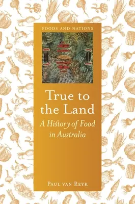Fidèle à la terre : Une histoire de l'alimentation en Australie - True to the Land: A History of Food in Australia