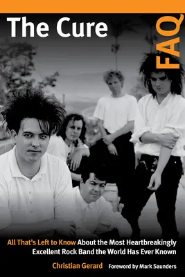 The Cure FAQ : Tout ce qu'il reste à savoir sur le groupe de rock le plus déchirant et le plus excellent que le monde ait jamais connu - The Cure FAQ: All That's Left to Know about the Most Heartbreakingly Excellent Rock Band the World Has Ever Known