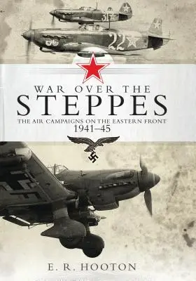 La guerre dans les steppes - Les campagnes aériennes sur le front de l'Est 1941-45 - War over the Steppes - The air campaigns on the Eastern Front 1941-45