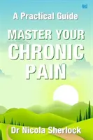 Maîtrisez votre douleur chronique - Un guide pratique - Master Your Chronic Pain - A Practical Guide