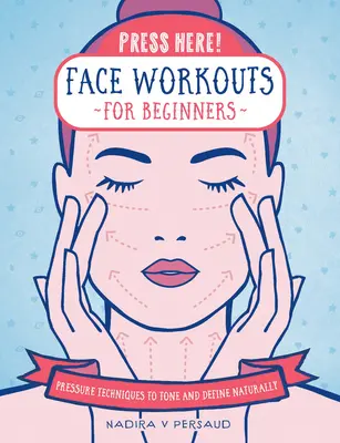 Pressez ici ! Entraînement du visage pour les débutants : Techniques de pression pour tonifier et définir naturellement le visage - Press Here! Face Workouts for Beginners: Pressure Techniques to Tone and Define Naturally