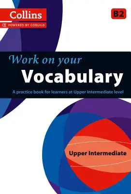 Travaillez votre vocabulaire : A Practice Book for Learners at Upper Intermediate Level (Livre de pratique pour les apprenants de niveau intermédiaire supérieur) - Work on Your Vocabulary: A Practice Book for Learners at Upper Intermediate Level