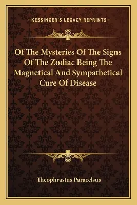 Des mystères des signes du zodiaque et de la guérison des maladies par le magnétisme et la sympathie - Of the Mysteries of the Signs of the Zodiac Being the Magnetical and Sympathetical Cure of Disease