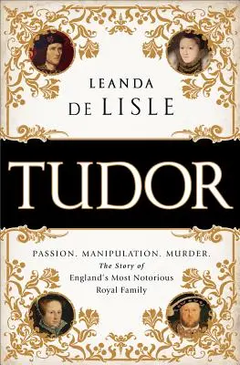 Tudor : Passion. Manipulation. L'histoire de la famille royale la plus célèbre d'Angleterre - Tudor: Passion. Manipulation. Murder. the Story of England's Most Notorious Royal Family