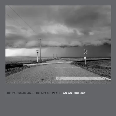 Le chemin de fer et l'art du lieu : Une anthologie - The Railroad and the Art of Place: An Anthology