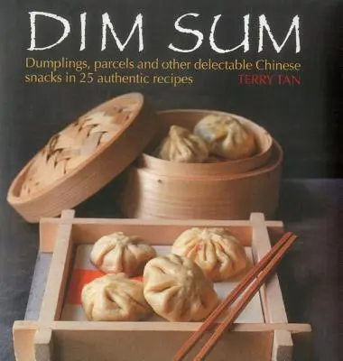 Dim Sum : Dumplings, colis et autres délicieuses collations chinoises en 25 recettes authentiques - Dim Sum: Dumplings, Parcels and Other Delectable Chinese Snacks in 25 Authentic Recipes