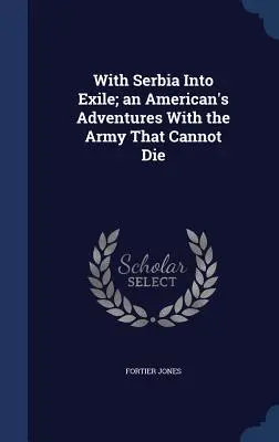 Avec la Serbie en exil ; les aventures d'un Américain avec l'armée qui ne peut pas mourir - With Serbia Into Exile; An American's Adventures with the Army That Cannot Die