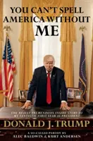 You Can't Spell America Without Me - The Really Tremendous Inside Story of My Fantastic First Year as President Donald J. Trump (Vous ne pouvez pas épeler l'Amérique sans moi - L'histoire de ma fantastique première année en tant que président Donald J. Trump) - You Can't Spell America Without Me - The Really Tremendous Inside Story of My Fantastic First Year as President Donald J. Trump