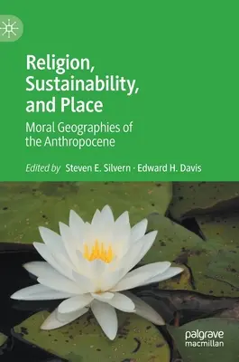 Religion, durabilité et lieu : Géographies morales de l'Anthropocène - Religion, Sustainability, and Place: Moral Geographies of the Anthropocene