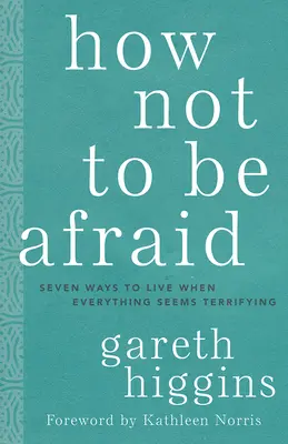 Comment ne pas avoir peur : Sept façons de vivre quand tout semble terrifiant - How Not to Be Afraid: Seven Ways to Live When Everything Seems Terrifying