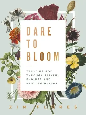 Osez fleurir : Faire confiance à Dieu dans les fins douloureuses et les nouveaux départs - Dare to Bloom: Trusting God Through Painful Endings and New Beginnings