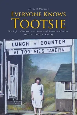 Tout le monde connaît Tootsie : La vie, la sagesse et l'humour de Mattie Tootsie Crosby, pionnière de l'Alaska - Everyone Knows Tootsie: The Life, Wisdom, and Humor of Pioneer Alaskan, Mattie Tootsie Crosby