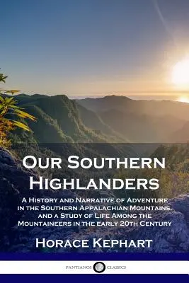 Nos Highlanders du Sud : Une histoire et un récit d'aventure dans les Appalaches du Sud et une étude de la vie parmi les montagnards - Our Southern Highlanders: A History and Narrative of Adventure in the Southern Appalachian Mountains, and a Study of Life Among the Mountaineers