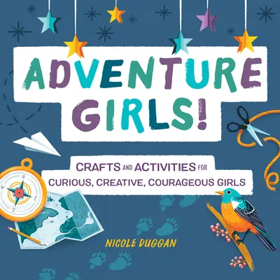 Les filles de l'aventure ! Activités pour les filles curieuses, créatives et courageuses - Adventure Girls!: Crafts and Activities for Curious, Creative, Courageous Girls