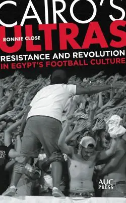 Les Ultras du Caire : Résistance et révolution dans la culture du football égyptien - Cairo's Ultras: Resistance and Revolution in Egypt's Football Culture