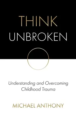 Think Unbroken : Comprendre et surmonter les traumatismes de l'enfance - Think Unbroken: Understanding and Overcoming Childhood Trauma