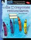 El Dia Que Los Crayones Renunciaron (le jour où les crayons ont abandonné) : Un guide pédagogique pour la littérature : Un guide pédagogique pour la littérature - El Dia Que Los Crayones Renunciaron (the Day the Crayons Quit): An Instructional Guide for Literature: An Instructional Guide for Literature