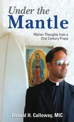 Sous le manteau : Pensées mariales d'un prêtre du 21e siècle - Under the Mantle: Marians Thoughts from a 21st Century Priest