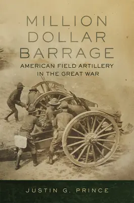 Le barrage du million : L'artillerie de campagne américaine dans la Grande Guerre - Million-Dollar Barrage: American Field Artillery in the Great War