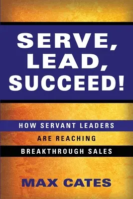 Servir, Diriger, Réussir : Comment les leaders au service des autres réalisent des percées commerciales - Serve, Lead, Succeed!: How Servant Leaders Are Reaching Breakthrough Sales