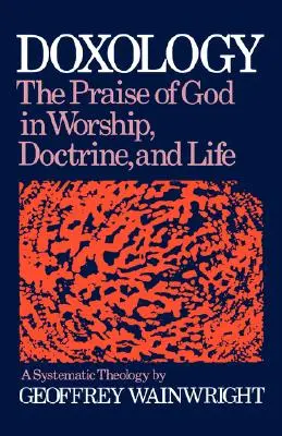 Doxologie : La louange de Dieu dans le culte, la doctrine et la vie : Une théologie systématique - Doxology: The Praise of God in Worship, Doctrine and Life: A Systematic Theology