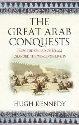 Les grandes conquêtes arabes : comment l'expansion de l'islam a changé le monde dans lequel nous vivons. Hugh Kennedy - The Great Arab Conquests How the Spread of Islam Changed the World We Live In. Hugh Kennedy